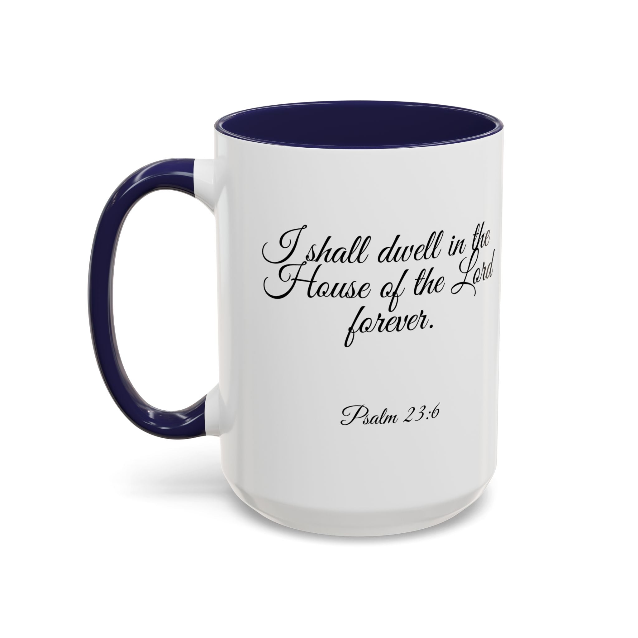 Inspirational Christian Scripture, Bible Verse, "Psalm 23:6", "I shall dwell in the House of the Lord Forever", Left-Handed, Multiple Colors, Ceramic, Mug, (11oz, 15oz)